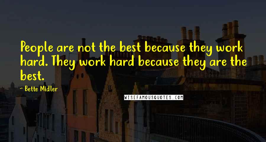 Bette Midler Quotes: People are not the best because they work hard. They work hard because they are the best.