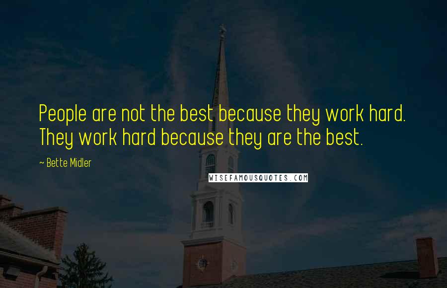 Bette Midler Quotes: People are not the best because they work hard. They work hard because they are the best.