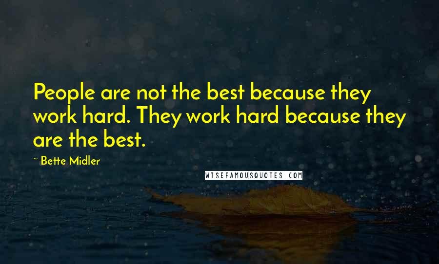 Bette Midler Quotes: People are not the best because they work hard. They work hard because they are the best.