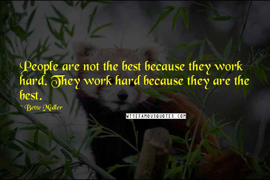 Bette Midler Quotes: People are not the best because they work hard. They work hard because they are the best.