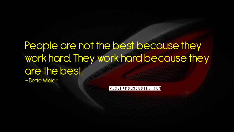 Bette Midler Quotes: People are not the best because they work hard. They work hard because they are the best.