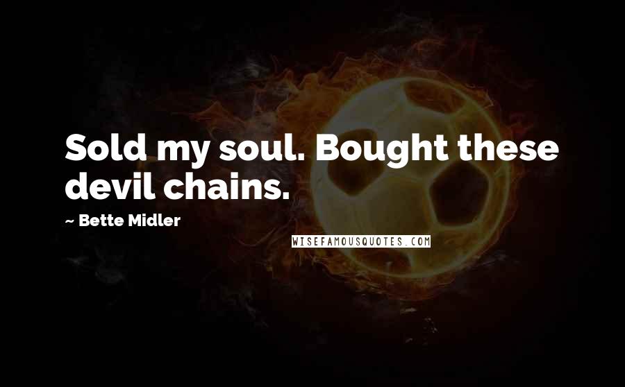 Bette Midler Quotes: Sold my soul. Bought these devil chains.