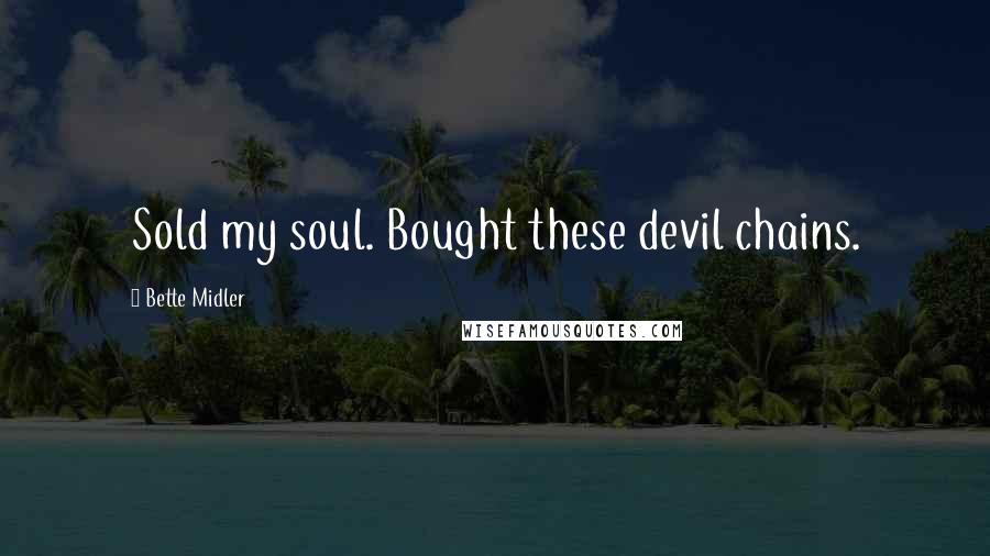 Bette Midler Quotes: Sold my soul. Bought these devil chains.