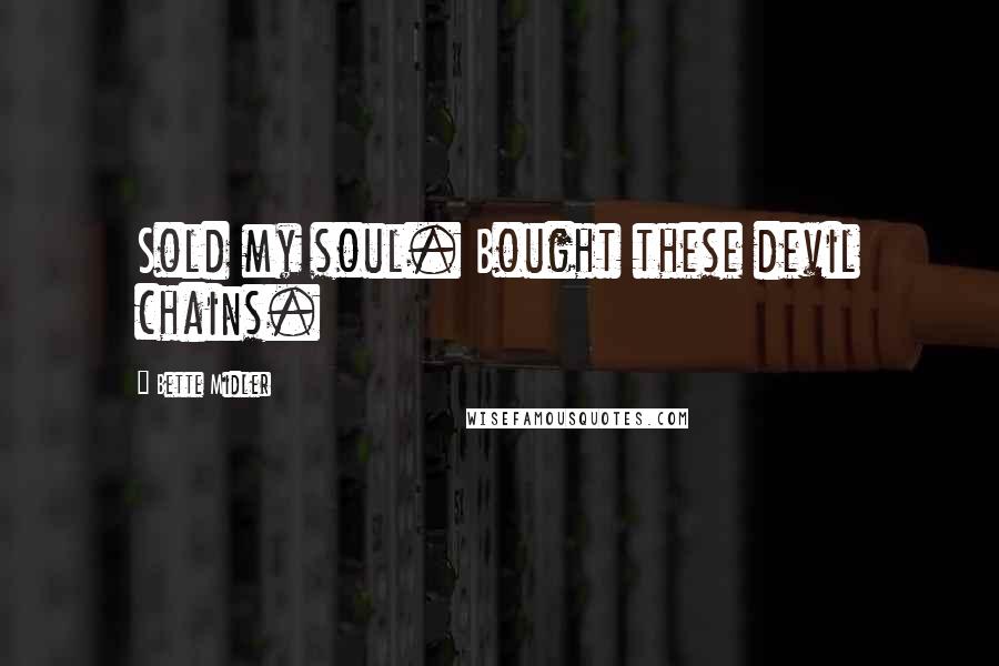 Bette Midler Quotes: Sold my soul. Bought these devil chains.