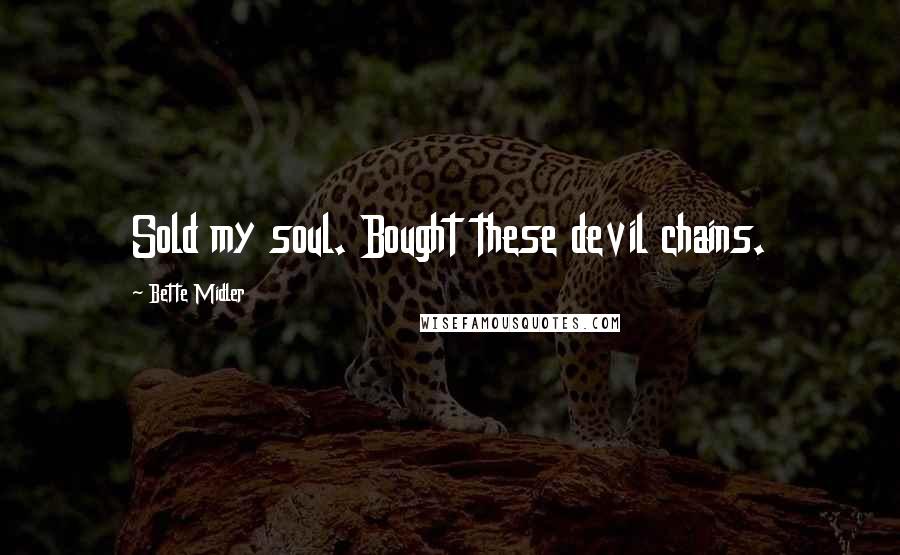 Bette Midler Quotes: Sold my soul. Bought these devil chains.
