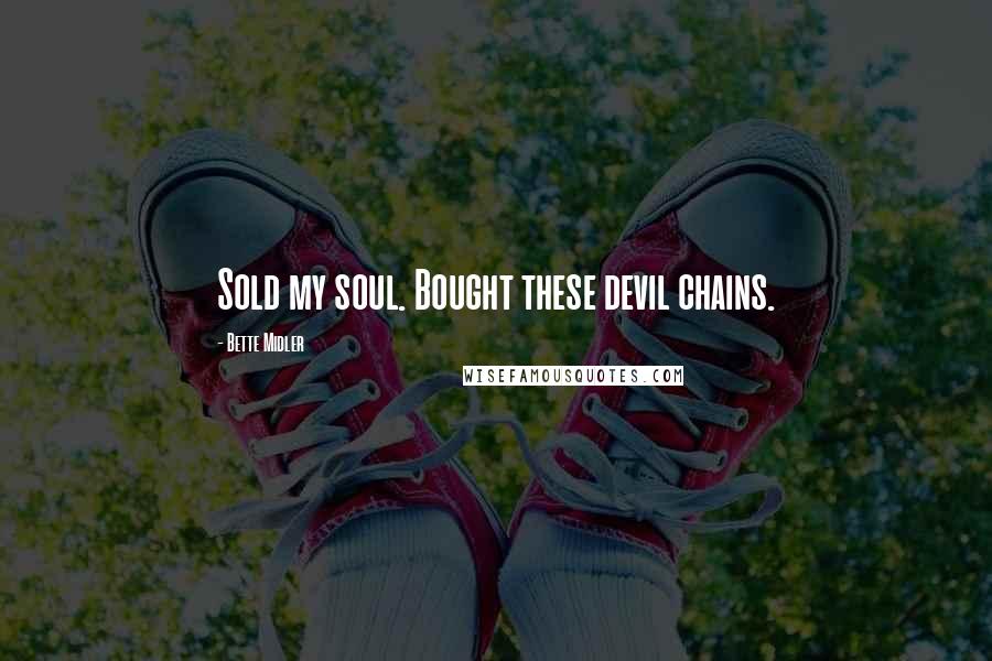 Bette Midler Quotes: Sold my soul. Bought these devil chains.