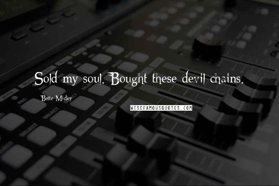 Bette Midler Quotes: Sold my soul. Bought these devil chains.
