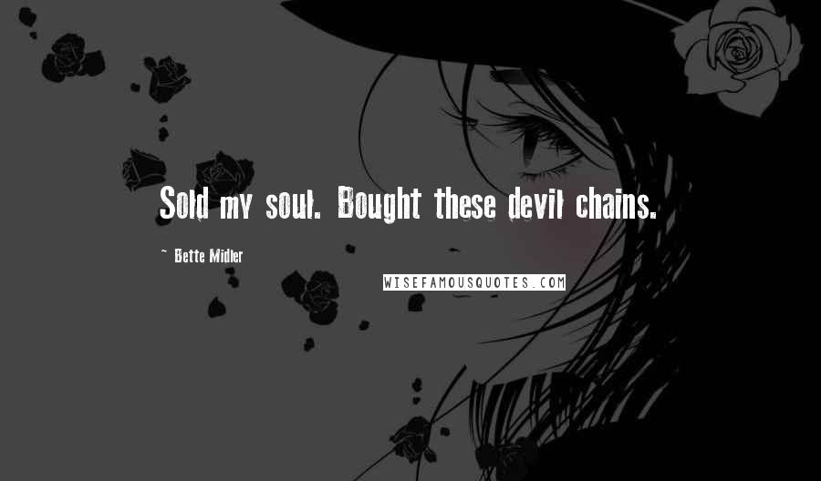 Bette Midler Quotes: Sold my soul. Bought these devil chains.