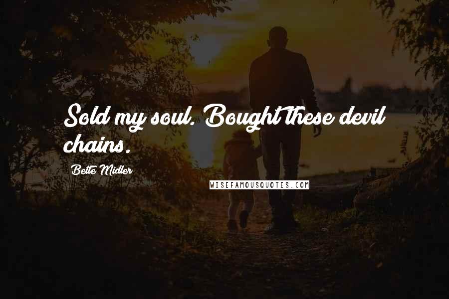 Bette Midler Quotes: Sold my soul. Bought these devil chains.