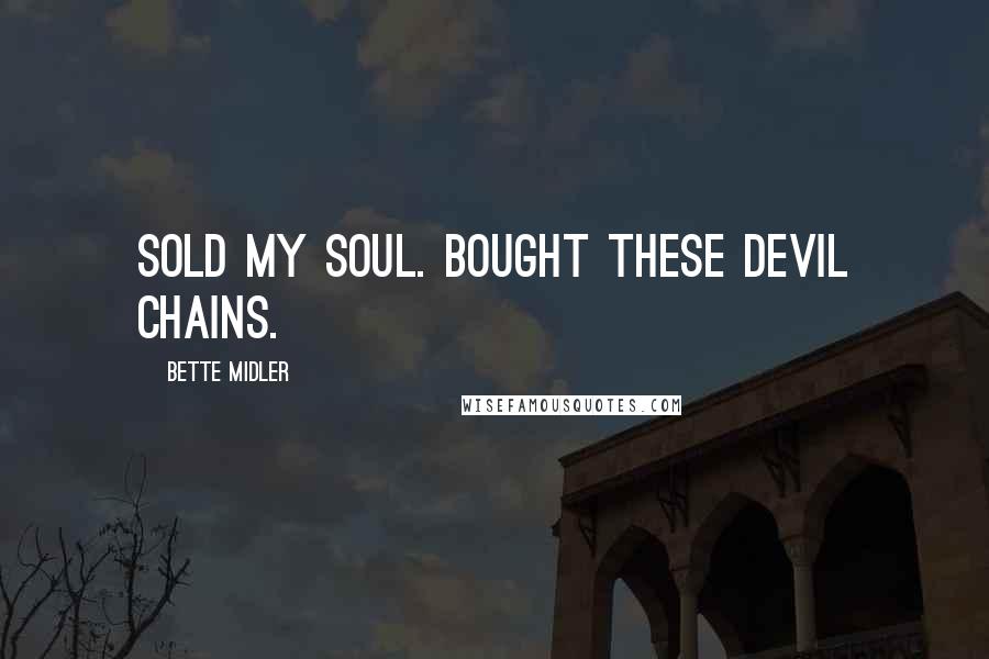 Bette Midler Quotes: Sold my soul. Bought these devil chains.
