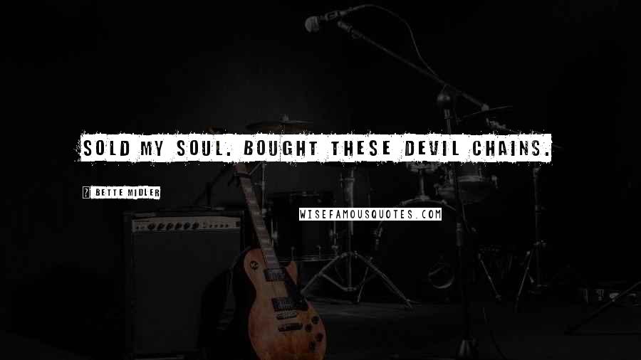 Bette Midler Quotes: Sold my soul. Bought these devil chains.