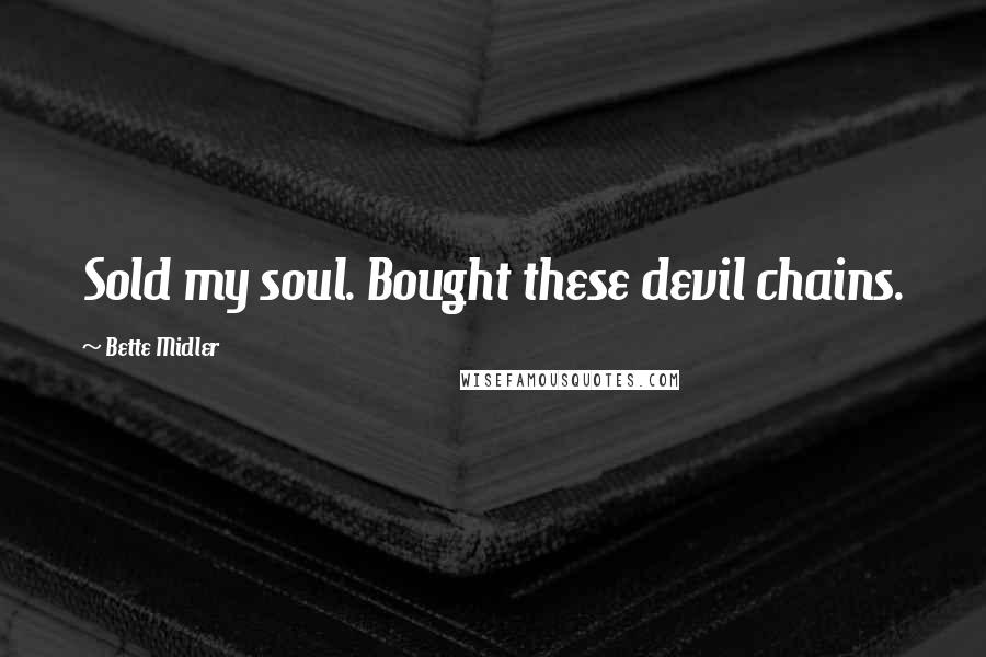 Bette Midler Quotes: Sold my soul. Bought these devil chains.