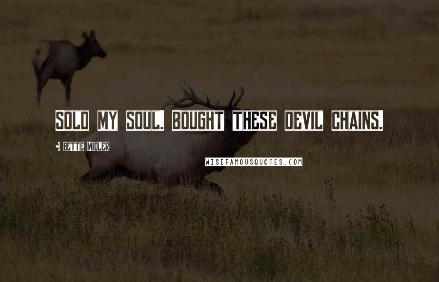 Bette Midler Quotes: Sold my soul. Bought these devil chains.