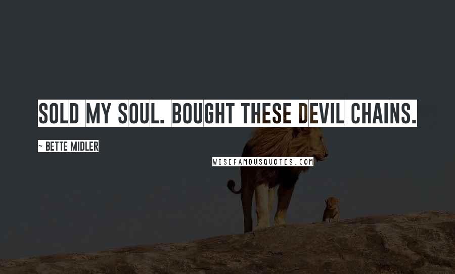 Bette Midler Quotes: Sold my soul. Bought these devil chains.