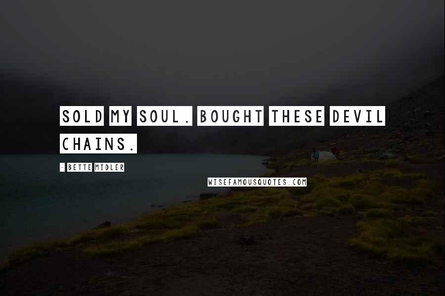 Bette Midler Quotes: Sold my soul. Bought these devil chains.