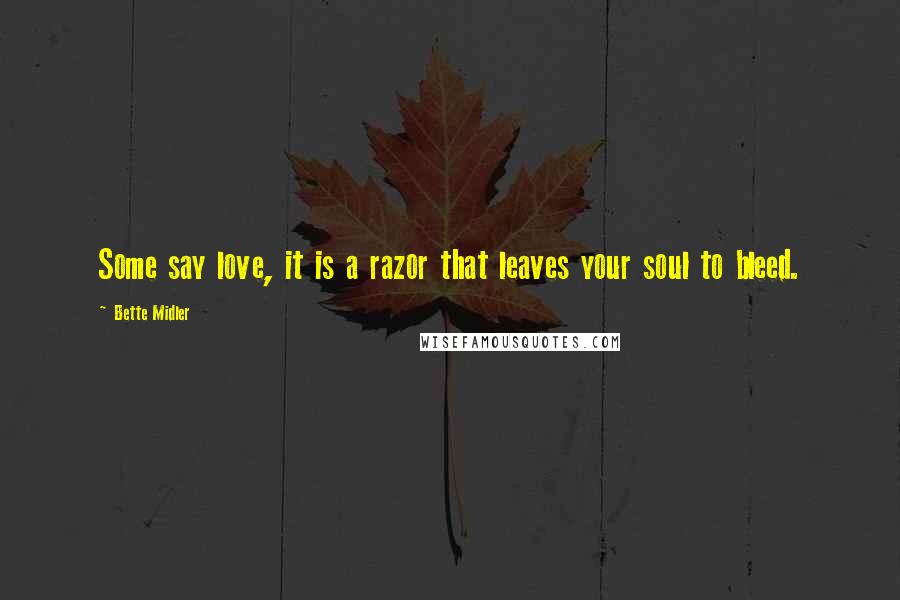 Bette Midler Quotes: Some say love, it is a razor that leaves your soul to bleed.