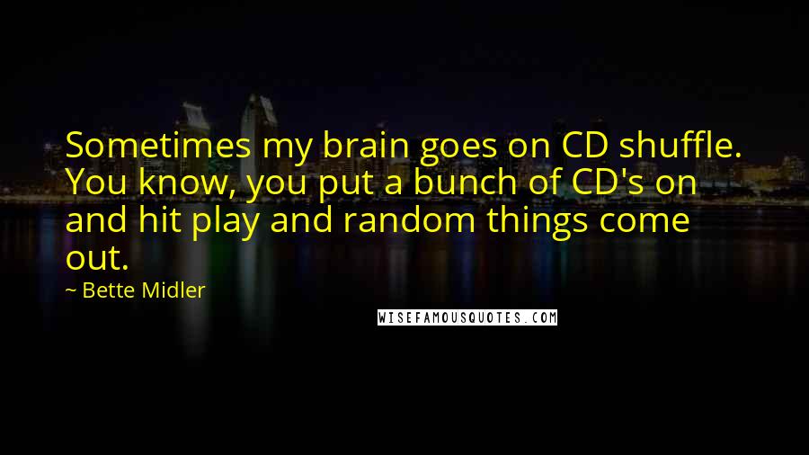 Bette Midler Quotes: Sometimes my brain goes on CD shuffle. You know, you put a bunch of CD's on and hit play and random things come out.