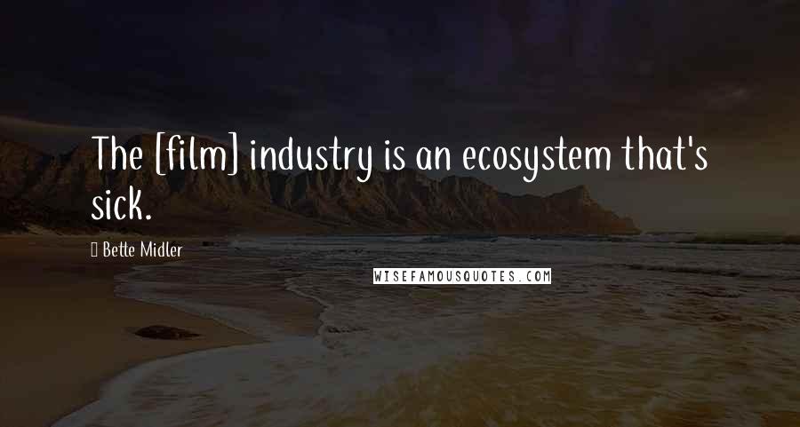 Bette Midler Quotes: The [film] industry is an ecosystem that's sick.