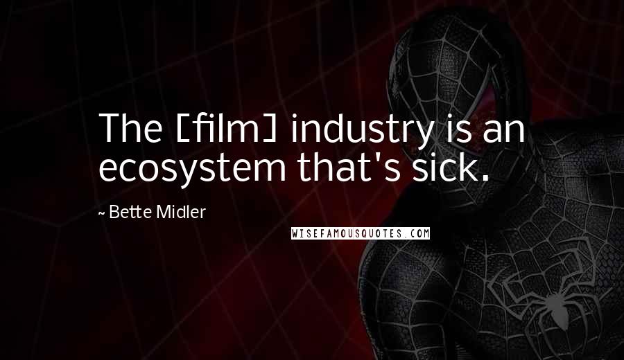 Bette Midler Quotes: The [film] industry is an ecosystem that's sick.