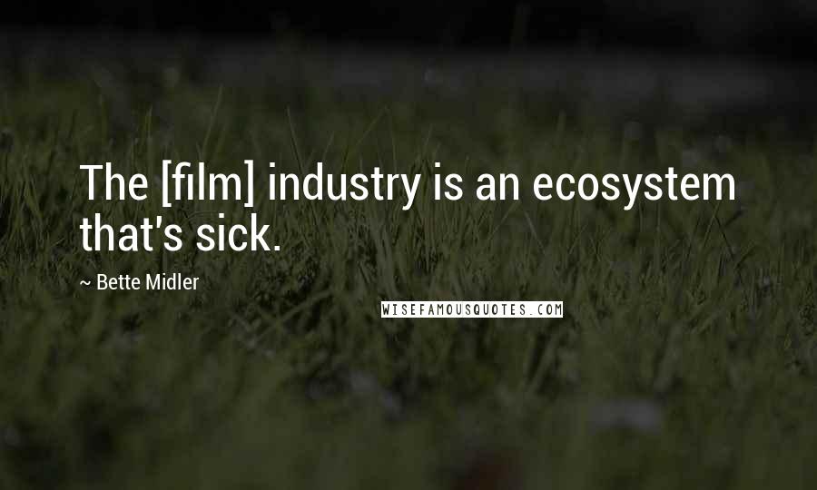 Bette Midler Quotes: The [film] industry is an ecosystem that's sick.