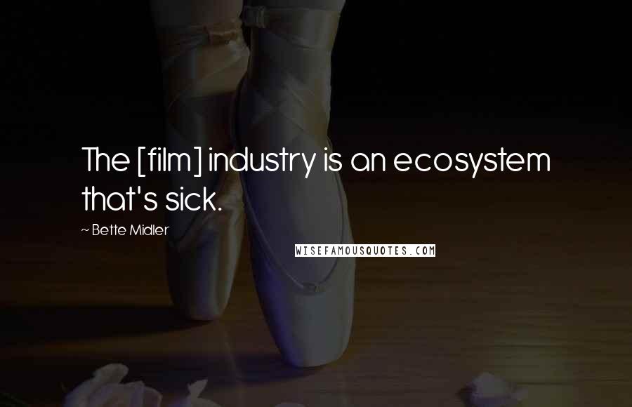 Bette Midler Quotes: The [film] industry is an ecosystem that's sick.