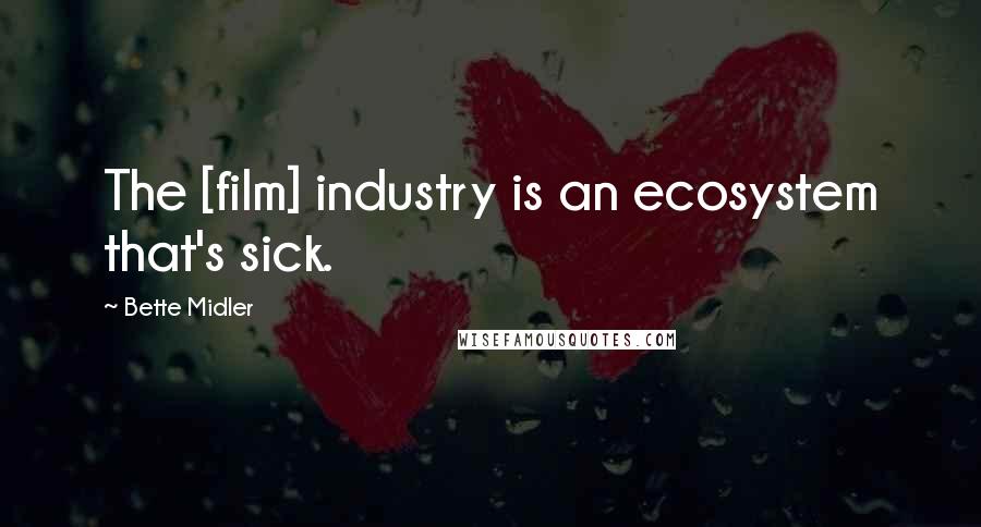 Bette Midler Quotes: The [film] industry is an ecosystem that's sick.