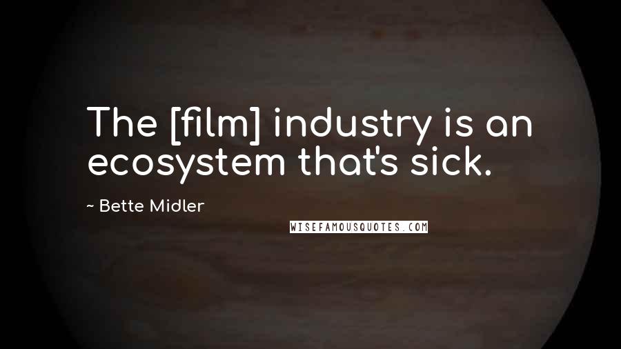 Bette Midler Quotes: The [film] industry is an ecosystem that's sick.