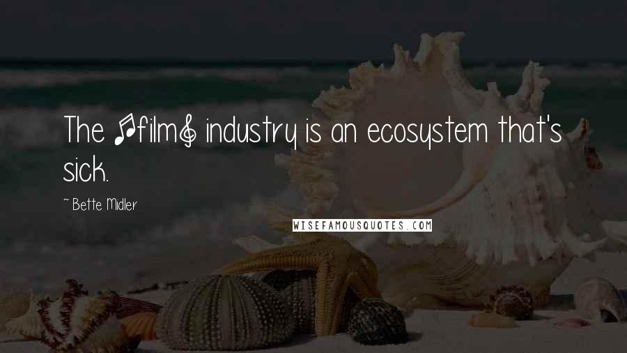 Bette Midler Quotes: The [film] industry is an ecosystem that's sick.