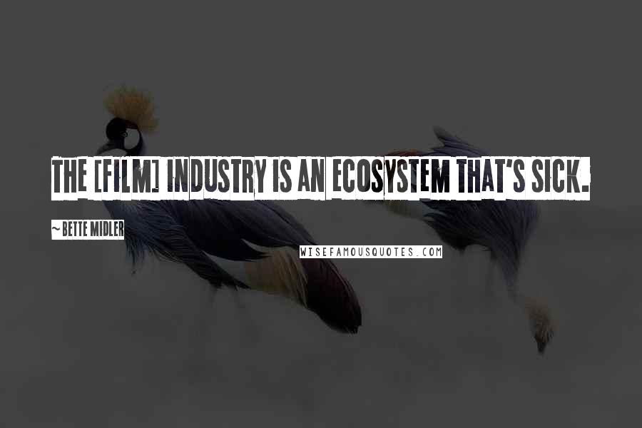 Bette Midler Quotes: The [film] industry is an ecosystem that's sick.