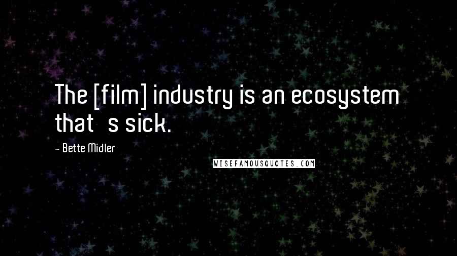 Bette Midler Quotes: The [film] industry is an ecosystem that's sick.