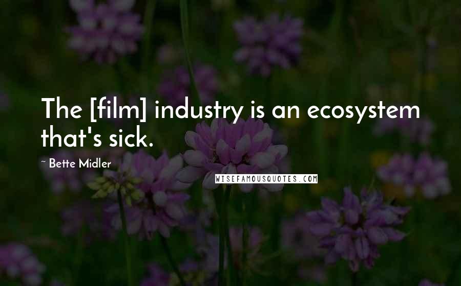 Bette Midler Quotes: The [film] industry is an ecosystem that's sick.