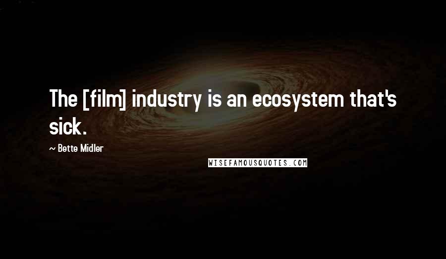 Bette Midler Quotes: The [film] industry is an ecosystem that's sick.