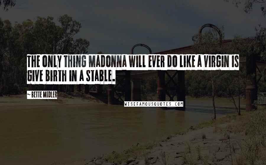 Bette Midler Quotes: The only thing Madonna will ever do like a virgin is give birth in a stable.