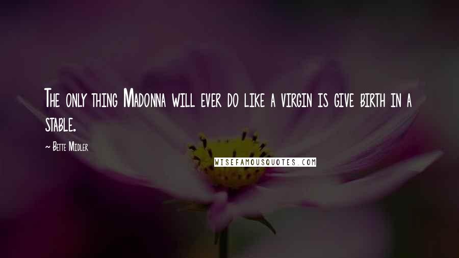 Bette Midler Quotes: The only thing Madonna will ever do like a virgin is give birth in a stable.