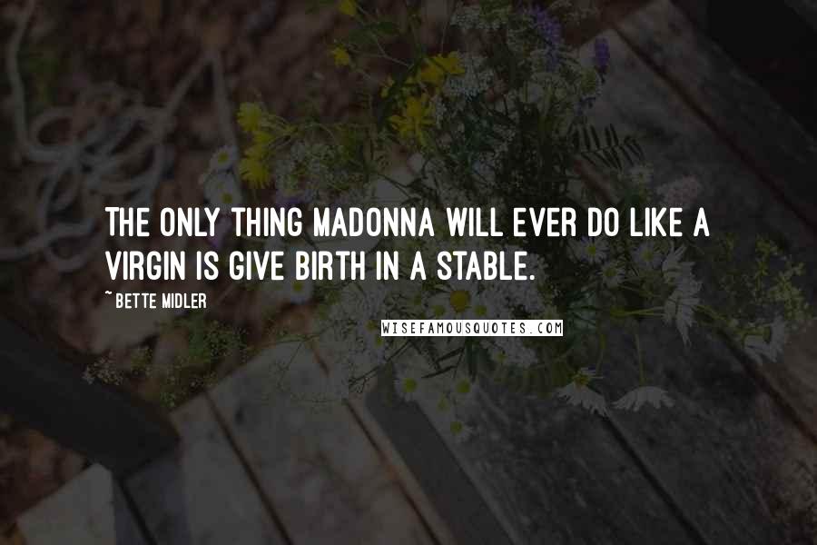 Bette Midler Quotes: The only thing Madonna will ever do like a virgin is give birth in a stable.