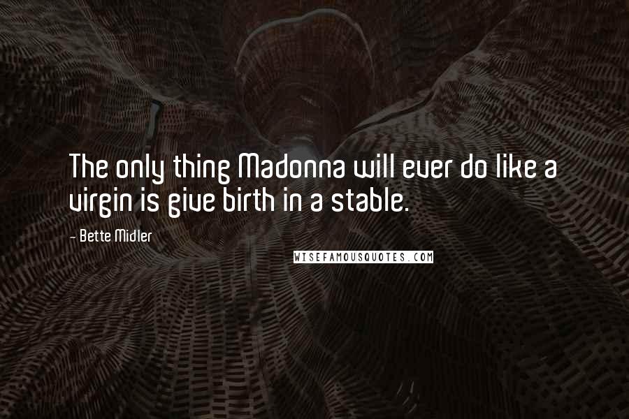 Bette Midler Quotes: The only thing Madonna will ever do like a virgin is give birth in a stable.