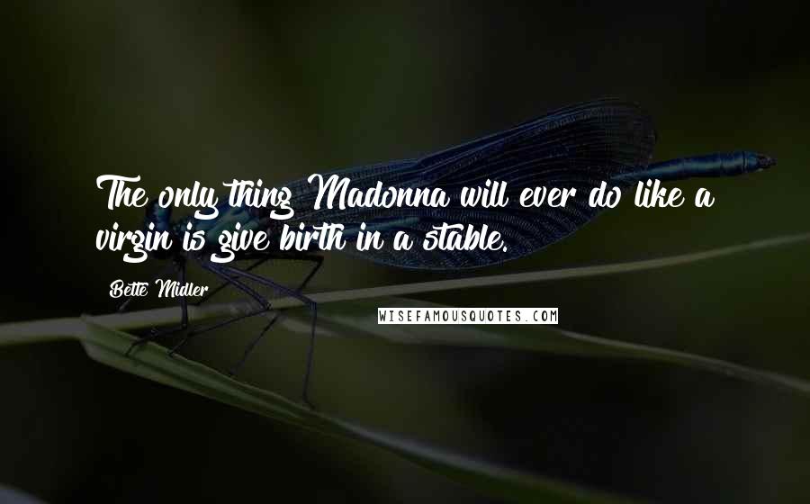 Bette Midler Quotes: The only thing Madonna will ever do like a virgin is give birth in a stable.