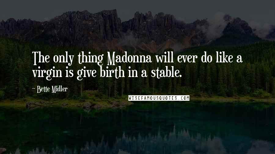 Bette Midler Quotes: The only thing Madonna will ever do like a virgin is give birth in a stable.