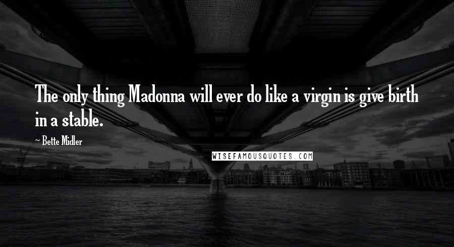 Bette Midler Quotes: The only thing Madonna will ever do like a virgin is give birth in a stable.