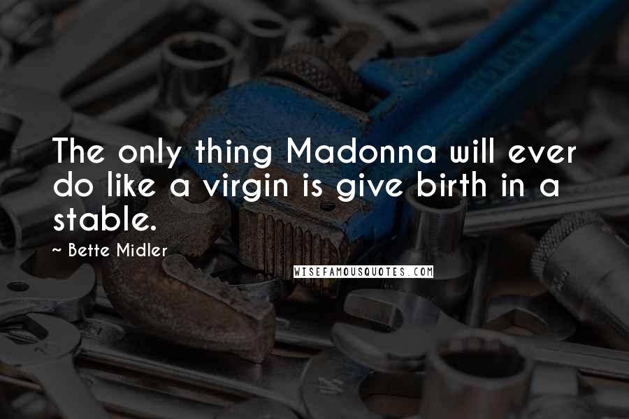 Bette Midler Quotes: The only thing Madonna will ever do like a virgin is give birth in a stable.