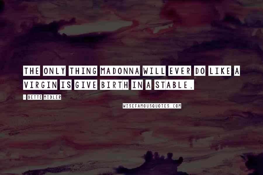 Bette Midler Quotes: The only thing Madonna will ever do like a virgin is give birth in a stable.