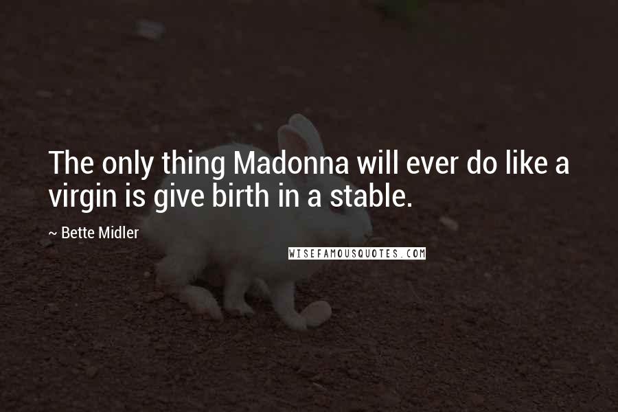 Bette Midler Quotes: The only thing Madonna will ever do like a virgin is give birth in a stable.