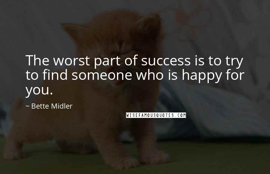 Bette Midler Quotes: The worst part of success is to try to find someone who is happy for you.