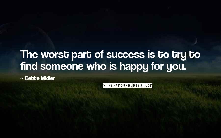 Bette Midler Quotes: The worst part of success is to try to find someone who is happy for you.