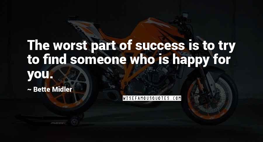 Bette Midler Quotes: The worst part of success is to try to find someone who is happy for you.