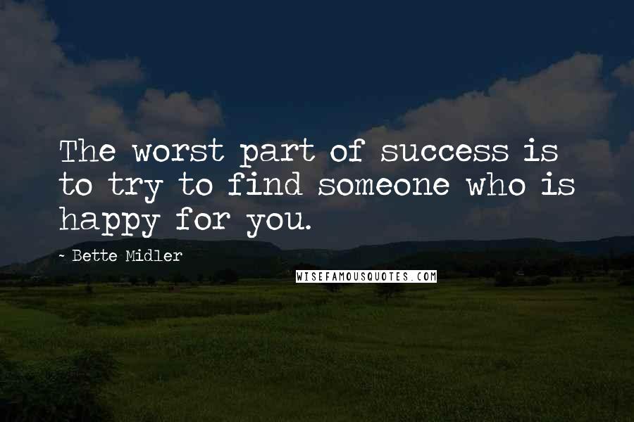 Bette Midler Quotes: The worst part of success is to try to find someone who is happy for you.