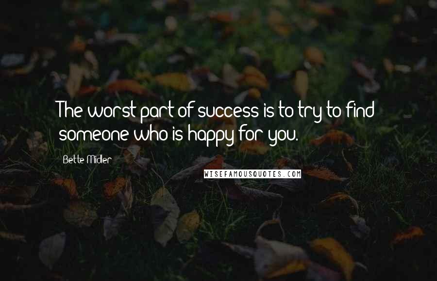 Bette Midler Quotes: The worst part of success is to try to find someone who is happy for you.