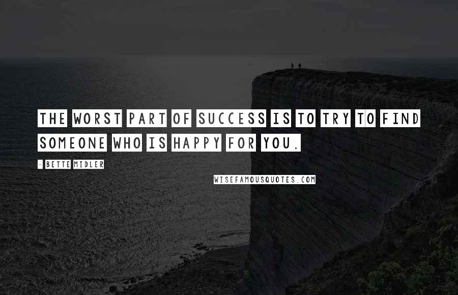 Bette Midler Quotes: The worst part of success is to try to find someone who is happy for you.