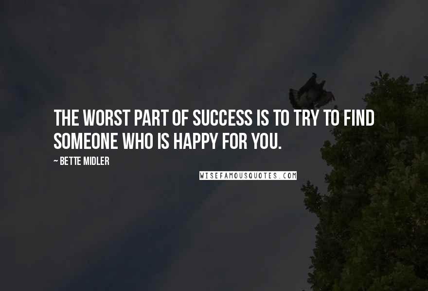 Bette Midler Quotes: The worst part of success is to try to find someone who is happy for you.