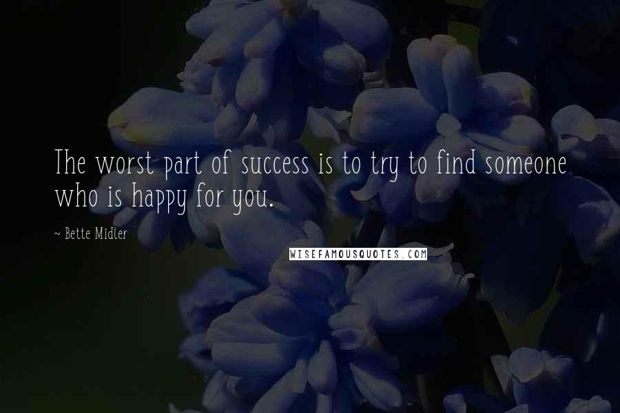 Bette Midler Quotes: The worst part of success is to try to find someone who is happy for you.